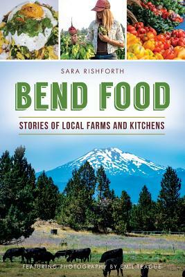Bend Food: Stories of Local Farms and Kitchens by Sara Rishforth
