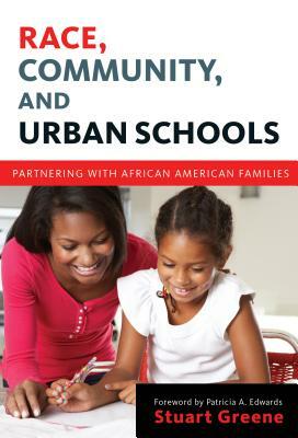 Race, Community, and Urban Schools: Partnering with African American Families by Stuart Greene