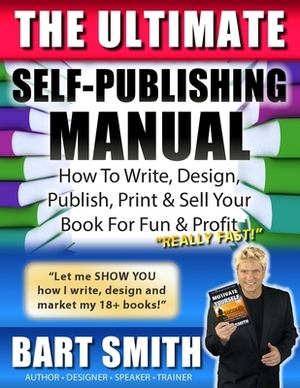 The Ultimate Self-Publishing Manual: Learn How To Write, Design, Publish, Print & Sell Your Book For Fun & Profit by Bart Smith