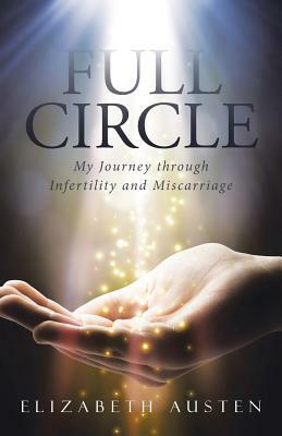 Full Circle: My Journey Through Infertility and Miscarriage by Elizabeth Austen