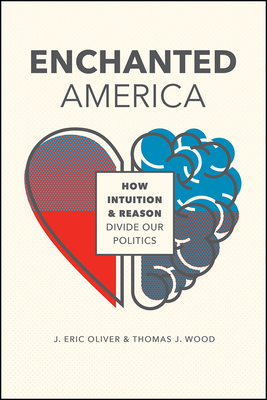 Enchanted America: How Intuition and Reason Divide Our Politics by Thomas J. Wood, J. Eric Oliver