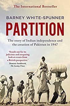 Partition: The Story of Indian Independence and the Creation of Pakistan in 1947 by Barney White-Spunner