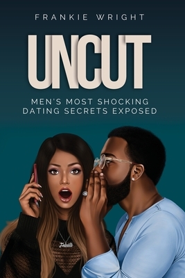 Uncut: Men's Most Shocking Dating Secrets Exposed by Frankie Wright