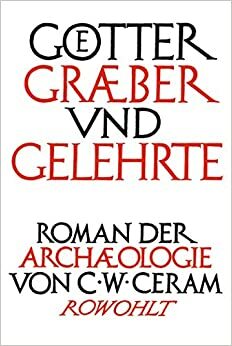 Götter, Gräber und Gelehrte: Roman der Archäologie by C.W. Ceram