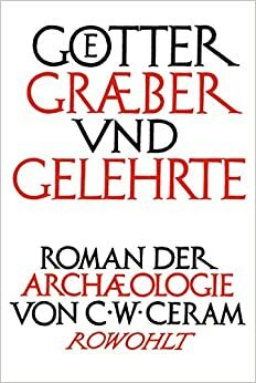Götter, Gräber und Gelehrte: Roman der Archäologie by C.W. Ceram