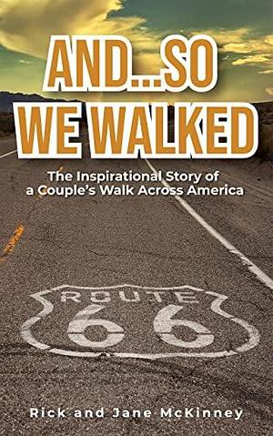 And…So We Walked: The Inspirational Story of a Couple's Walk Across America by Rick and Jane McKinney, Rick and Jane McKinney