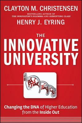 The Innovative University: Changing the DNA of Higher Education from the Inside Out by Clayton M. Christensen, Henry J. Eyring