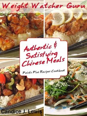 Weight Watcher Guru Authentic and Satisfying Chinese Meals Points Plus Recipes Cookbook (Weight Watcher Guru Series) by Candice J. Lewis