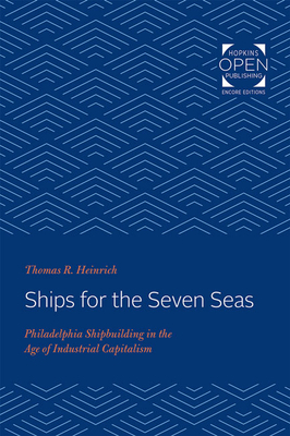 Ships for the Seven Seas: Philadelphia Shipbuilding in the Age of Industrial Capitalism by Thomas Heinrich