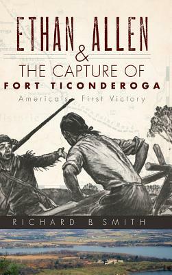 Ethan Allen & the Capture of Fort Ticonderoga by Richard B. Smith