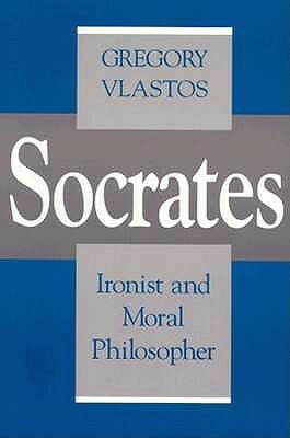 Socrates: Ironist and Moral Philosopher by Gregory Vlastos