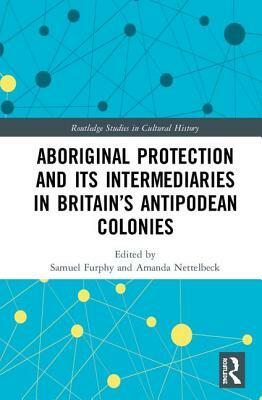 Aboriginal Protection and Its Intermediaries in Britain's Antipodean Colonies by 