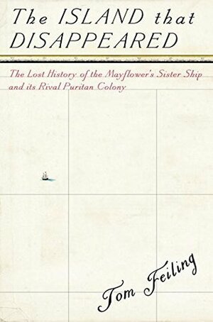 The Island that Disappeared: The Lost History of the Mayflower's Sister Ship and its Rival Puritan Colony by Tom Feiling