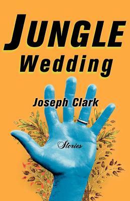 Jungle Wedding: Stories by Joseph Clark