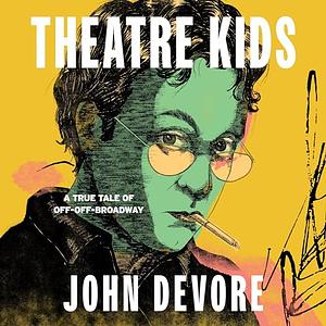 Theatre Kids: A True Tale of Off-Off Broadway by John DeVore, John DeVore