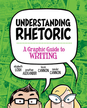 Understanding Rhetoric: A Graphic Guide to Writing by Zander Cannon, Jonathan Alexander, Elizabeth Losh, Kevin Cannon