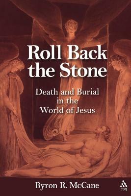 Roll Back the Stone: Death and Burial in the World of Jesus by Byron R. McCane