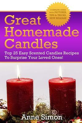 Great Homemade Candles: Top 25 Easy Scented Candles Recipes To Surprise Your Loved Ones! by Anne Simon