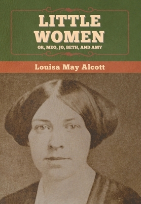 Little Women; Or, Meg, Jo, Beth, and Amy by Louisa May Alcott