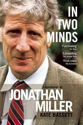 In Two Minds: A Biography of Jonathan Miller: A Biography of Jonathan Miller by Kate Bassett