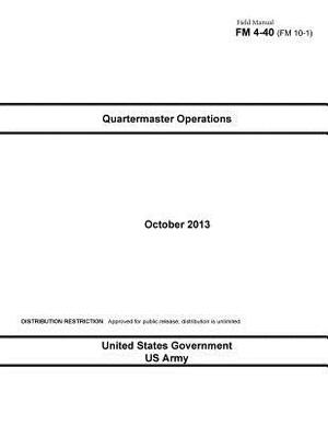 Field Manual FM 4-40 (FM 10-1) Quartermaster Operations October 2013 by United States Government Us Army