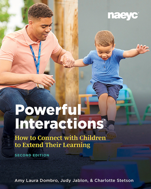 Powerful Interactions: How to Connect with Children to Extend Their Learning, Second Edition by Charlotte Stetson, Judy Jablon, Amy Laura Dombro