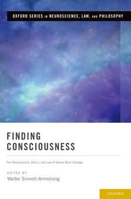 Finding Consciousness: The Neuroscience, Ethics, and Law of Severe Brain Damage by Walter Sinnott-Armstrong