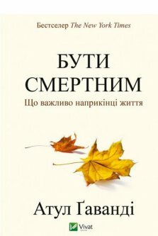 БУТИ СМЕРТНИМ. Що важливо наприкінці життя by Atul Gawande, Атул Гаванді