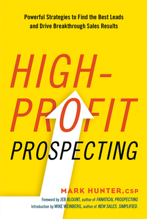 High-Profit Prospecting: Powerful Strategies to Find the Best Leads and Drive Breakthrough Sales Results by Jeb Blount, Mark Hunter, Mike Weinberg