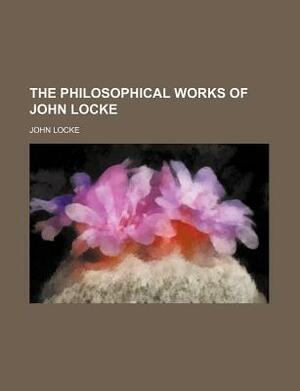 The Philosophical Works of John Locke (Volume 2) by John Locke