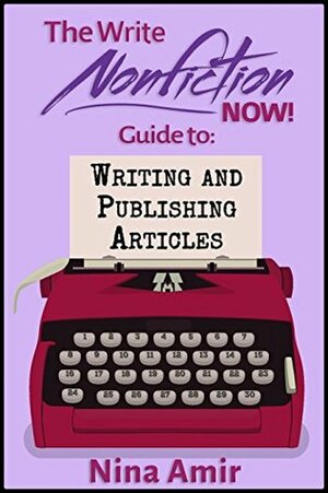 The Write Nonfiction NOW! Guide to Writing and Publishing Articles (Write Nonfiction NOW! Guides) by Linda Formichelli, Kelly James-Enger, Nina Amir, Zachary Petit, Michael Sedge, Seth Mendelson, Writer's Relief, Jill Wolfson