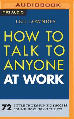 How to Talk to Anyone at Work: 72 Little Tricks for Big Success Communicating on the Job by Leil Lowndes