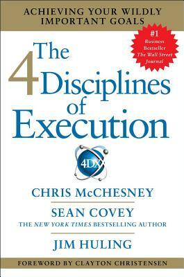 The 4 Disciplines of Execution: Achieving Your Wildly Important Goals by Sean Covey, Chris McChesney, Jim Huling