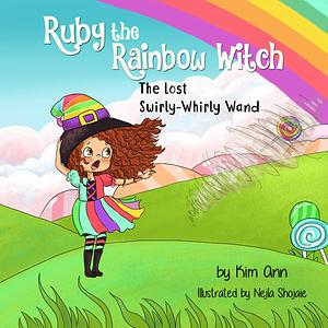 Ruby the Rainbow Witch: The Lost Swirly-Whirly Wand: Sweet colorful alliteration story about friendship and kindness. by Kim Ann, Nejla Shojaie