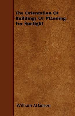 The Orientation of Buildings or Planning for Sunlight by William Atkinson