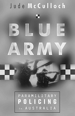 Blue Army: Paramilitary Policing in Australia by Jude McCulloch