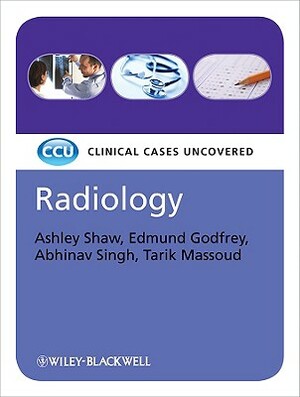 Radiology: Clinical Cases Uncovered by Edmund Godfrey, Ashley Shaw, Abhinav Singh