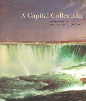 A Capital Collection: Masterworks from the Corcoran Gallery of Art by Eleanor Heartney, Corcoran Gallery of Art