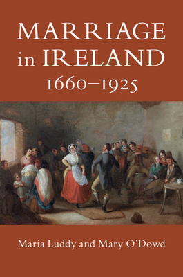 Marriage in Ireland, 1660-1925 by Mary O'Dowd, Maria Luddy