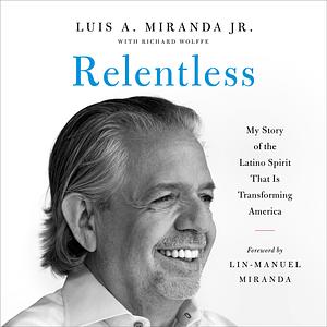 Relentless: My Story of the Latino Spirit That Is Transforming America by Luis A. Miranda Jr