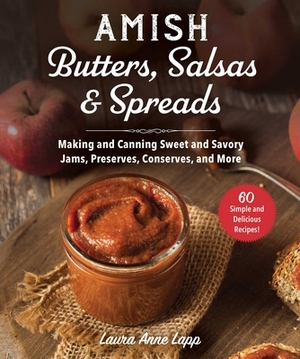 Amish Butters, Salsas & Spreads: Making and Canning Sweet and Savory Jams, Preserves, Conserves, and More by Laura Anne Lapp