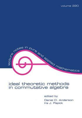 Ideal Theoretic Methods in Commutative Algebra by Ira J. Papick, Daniel D. Anderson