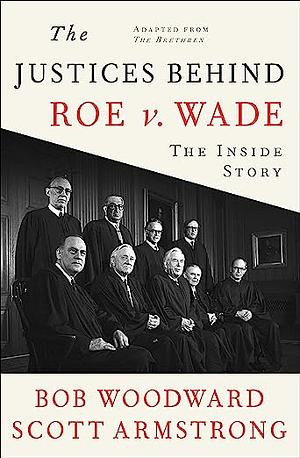 The Justices Behind Roe V. Wade: The Inside Story, Adapted from The Brethren by Bob Woodward, Scott Armstrong