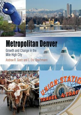 Metropolitan Denver: Growth and Change in the Mile High City by E. Eric Boschmann, Andrew R. Goetz