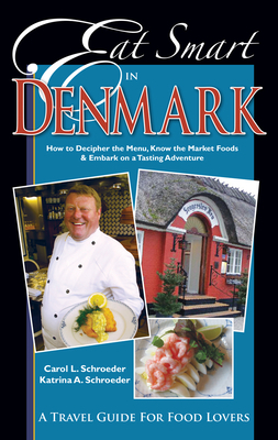 Eat Smart in Denmark: How to Decipher the Menu, Know the Market Foods & Embark on a Tasting Adventure by Carol L. Schroeder, Katrina A. Schroeder