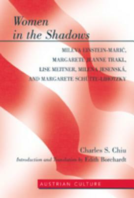 Women in the Shadows: Mileva Einstein-Maric, Margarete Jeanne Trakl, Lise Meitner, Milena Jesenská, and Margarete Schütte-Lihotzk by Edith Borchardt