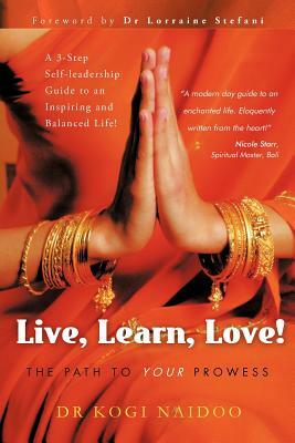 Live, Learn, Love!: The Path to Your Prowess by Kogi Naidoo