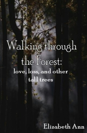 Walking through the Forest: love, loss and other tall trees by Elizabeth Ann