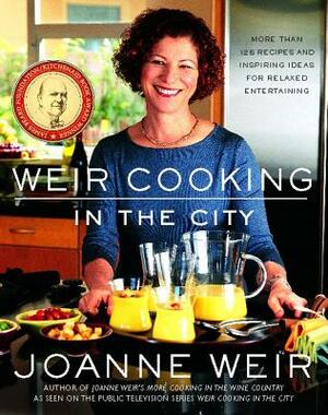 Weir Cooking in the City: More Than 125 Recipes and Inspiring Ideas for Rela by Joanne Weir