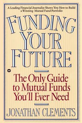 Funding Your Future: The Only Guide to Mutual Funds You'll Ever Need by Jonathan Clements